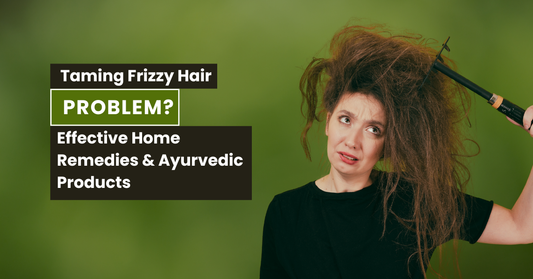 Taming Frizzy Hair: Effective Home Remedies & Ayurvedic Products
