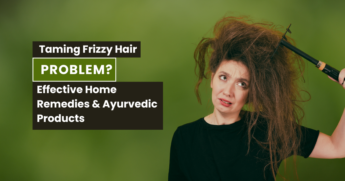Taming Frizzy Hair: Effective Home Remedies & Ayurvedic Products